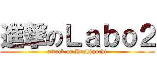 進撃のＬａｂｏ２ (attack on Hashiguchi)