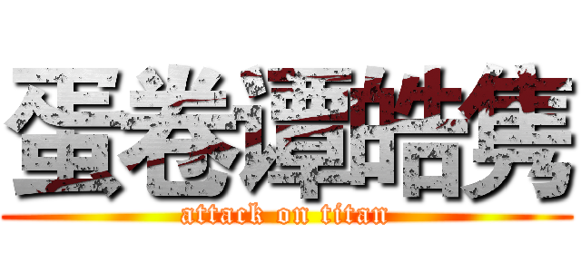 蛋卷谭皓隽 (attack on titan)