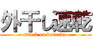 外干し速乾 (attack on veranda )