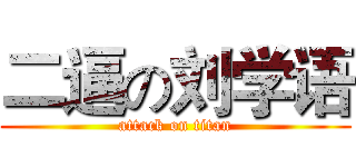 二逼の刘学语 (attack on titan)