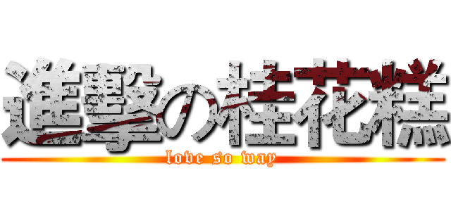 進擊の桂花糕 (love so way)