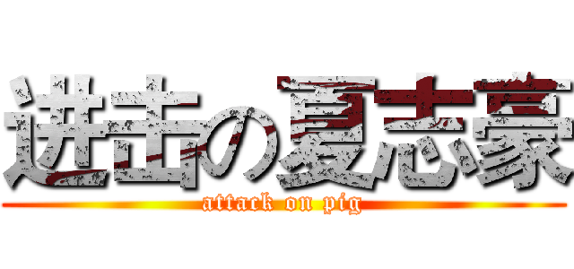 进击の夏志豪 (attack on pig)