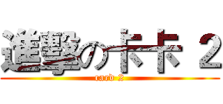 進擊の卡卡 ２ (card 2)