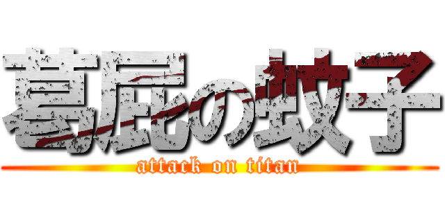 葛屁の蚊子 (attack on titan)