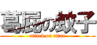 葛屁の蚊子 (attack on titan)