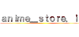 ａｎｉｍｅ＿ｓｔｏｒｅ．ｉｄ ()