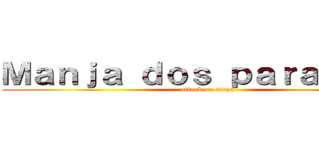 Ｍａｎｊａ ｄｏｓ ｐａｒａｎａｕｅ (attack on titan)