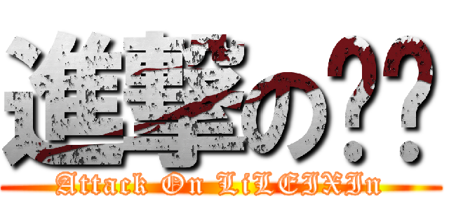 進撃の垒鑫 (Attack On LiLEIXIn)