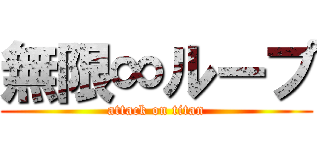 無限∞ループ (attack on titan)