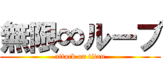 無限∞ループ (attack on titan)