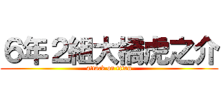 ６年２組大橋虎之介 (attack on titan)