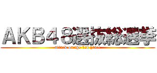 ＡＫＢ４８選抜総選挙 (attack on the 1st place)