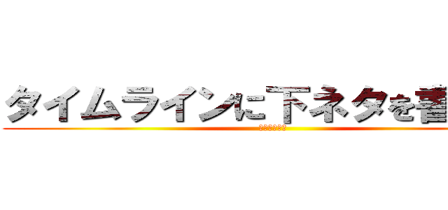 タイムラインに下ネタを書かない (当然のマナー)