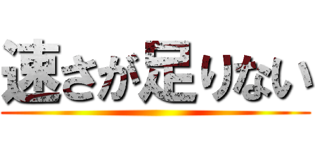 速さが足りない ()
