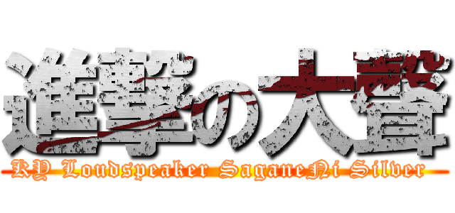 進撃の大聲 (KY Loudspeaker SaganeNi Silver )