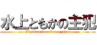 水上ともかの主犯 (Mizukamitomokanosyuhan)