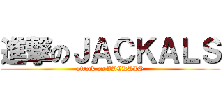 進撃のＪＡＣＫＡＬＳ (attack on JACKALS)