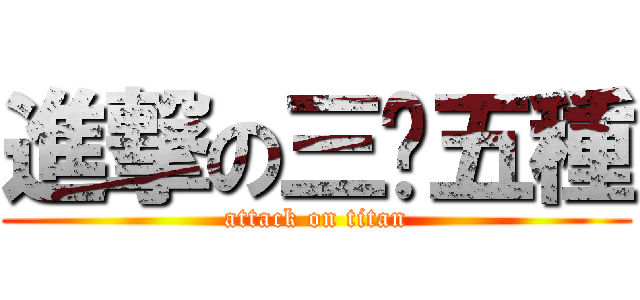 進撃の三黃五種 (attack on titan)