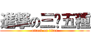 進撃の三黃五種 (attack on titan)