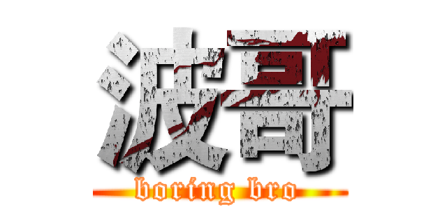 波哥 (boring bro)
