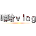 哈哈ｖｌｏｇ ()