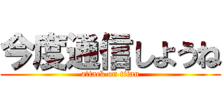 今度通信しようね (attack on titan)