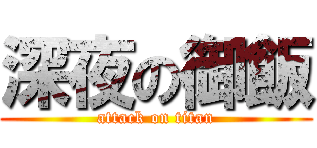 深夜の御飯 (attack on titan)