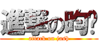 進撃の昀淂 (attack on jash)