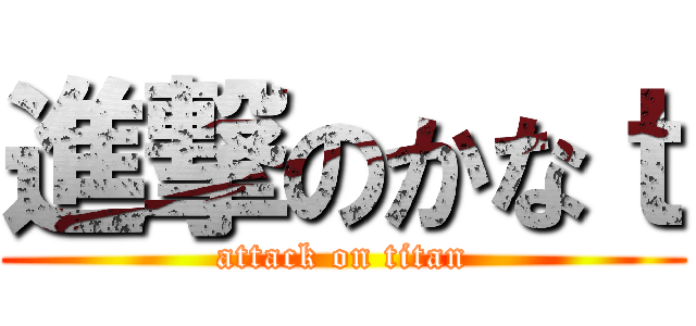 進撃のかなｔ (attack on titan)