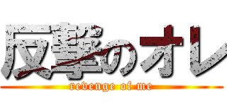 反撃のオレ (revenge of me)