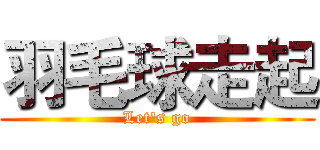 羽毛球走起 (Let's go)