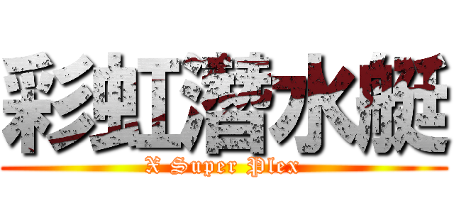 彩虹潛水艇 (X Super Plex)