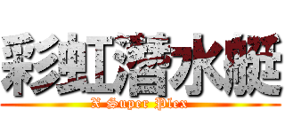 彩虹潛水艇 (X Super Plex)