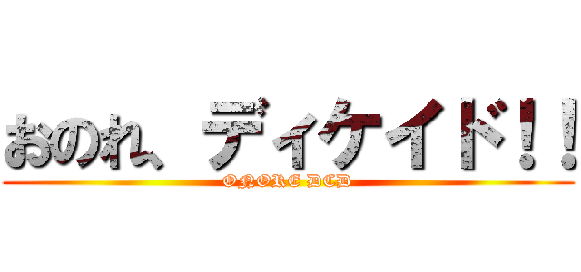 おのれ、ディケイド！！ (ONORE DCD)