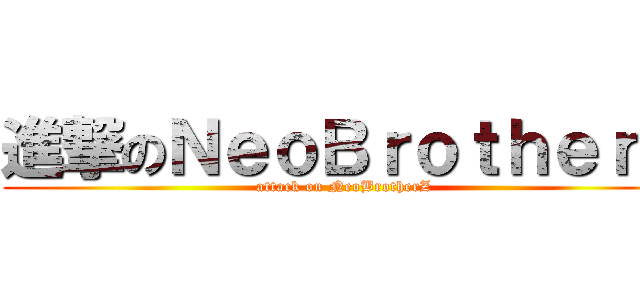 進撃のＮｅｏＢｒｏｔｈｅｒＺ (attack on NeoBrotherZ)