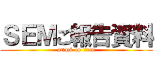 ＳＥＭご報告資料 (attack on titan)