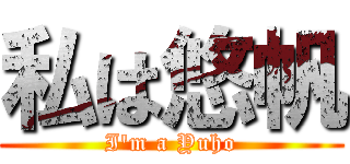 私は悠帆 (I'm a Yuho)