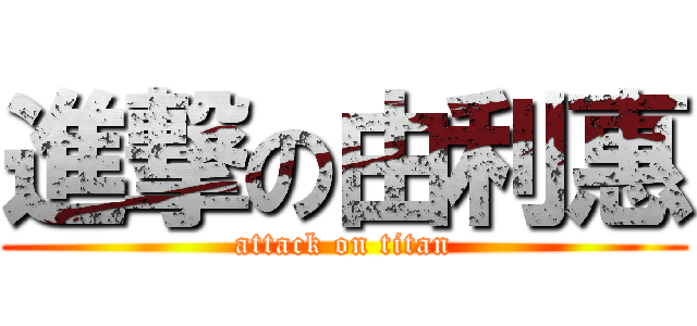 進撃の由利惠 (attack on titan)