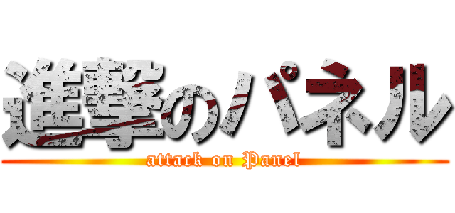 進撃のパネル (attack on Panel)