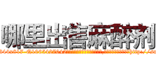 哪里出售麻醉剂 (哪里出售麻醉剂【电-151x68344x817-Q1065427042元吉药业】我们做的是长期生意,靠的是老客户长期支持http://sngk.net/QQat50

参考消息网我们做的是长期生意,靠的是老客户长期支持也许我们早该意识到，就连鲍勃·霍斯金斯（金球奖戏剧类电影男主角 
)