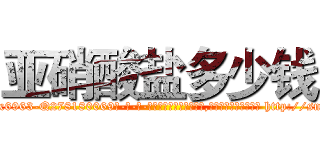 亚硝酸盐多少钱 (亚硝酸盐多少钱【电-186x2687x6963-Q278180069元-吉-药-业】我们做的是长期生意,靠的是老客户长期支持 http://sngk.net/5VWMQQ
)