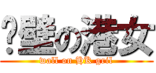 絕壁の港女 (wall on HK gril)