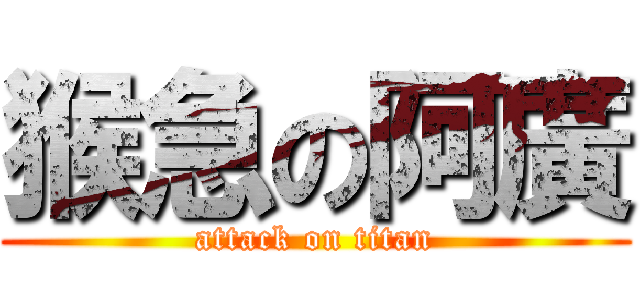 猴急の阿廣 (attack on titan)