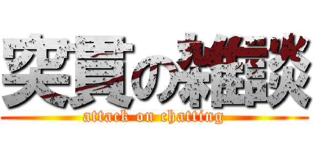 突貫の雑談 (attack on chatting)