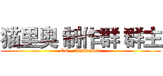 猫里奥 制作群 群主 (QQ   785969460)