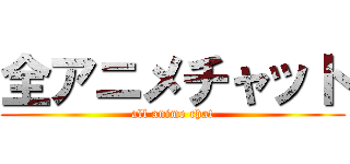 全アニメチャット (all anime chat)