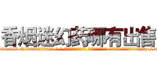 香烟迷幻药哪有出售 (香烟迷幻药哪有出售【电-话151x68344x817-Q1065427042元-吉-药-业】我们做的是长期生意,靠的是老客户长期支持 香烟迷幻药哪有出售在发表了一篇http://sngk.net/3WW5Ty

参考消息网我们做的是长期生意,靠的是老客户长期支持也许我们早该意识到，就连鲍勃·霍斯金斯（金球奖戏剧类电影男主角 
)