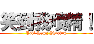 笑到我喷精！ (Peii Hong Sharing)