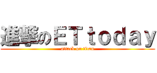 進撃のＥＴｔｏｄａｙ (attack on titan)