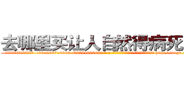 去哪里买让人自然得病死的药 (去哪里买让人自然得病死的药【电-186x2687x6963-Q278180069元-吉-药-业】我们做的是长期生意,靠的是老客户长期支持 http://sngk.net/v5dIhL
)